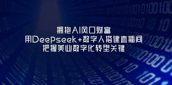拥抱AI风口财富:用Deepseek+数字人搭建直播间,把握美业数字化转型关键-一个公司创业项目 - 淘金吧