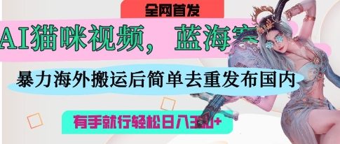 AI猫咪视频蓝海赛道,操作简单,直接海外搬运,简单去重,操作简单,有手就行日入3张-一个公司创业项目 - 淘金吧