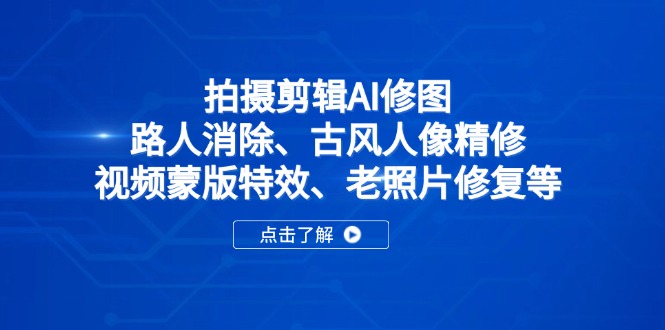 拍摄剪辑AI修图:路人消除、古风人像精修、视频蒙版特效、老照片修复等-一个公司创业项目 - 淘金吧