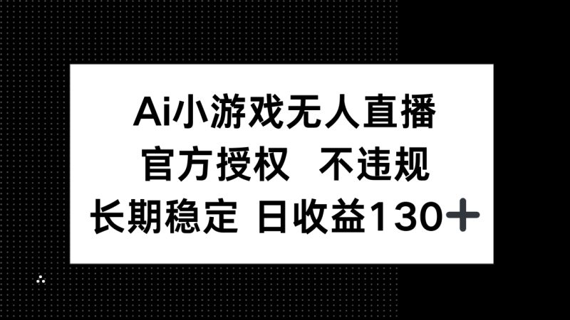 AI小游戏无人直播，官方授权 不违规，单日平均收益130+-一个公司创业项目 - 淘金吧