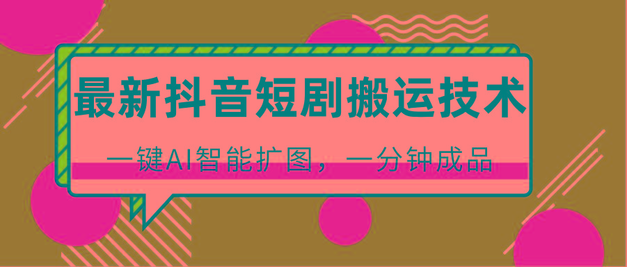 图片[1]-最新抖音短剧搬运技术，一键AI智能扩图，百分百过原创，秒过豆荚！-云创网