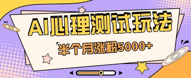 黑马赛道AI心理测试副业思路,半个月涨粉5000+!【视频教程+软件】-一个公司创业项目 - 淘金吧