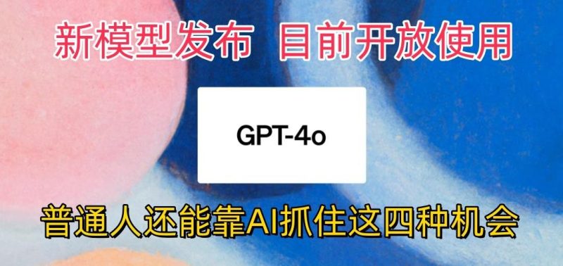最强模型ChatGPT-4omni震撼发布,目前开放使用,普通人可以利用AI抓住的四…-一个公司创业项目 - 淘金吧
