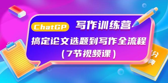 ChatGPT写作训练营:搞定论文选题到写作全流程(7节视频课)-一个公司创业项目 - 淘金吧
