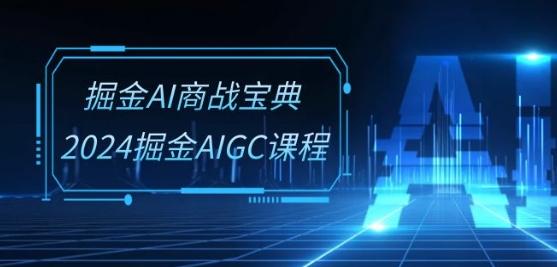 掘金AI商战宝典-系统班：2024掘金AIGC课程(30节视频课)-一人公司创业项目 - 淘金吧