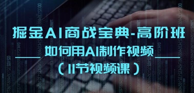 掘金AI商战宝典-高阶班：如何用AI制作视频(11节视频课)-一个公司创业项目 - 淘金吧