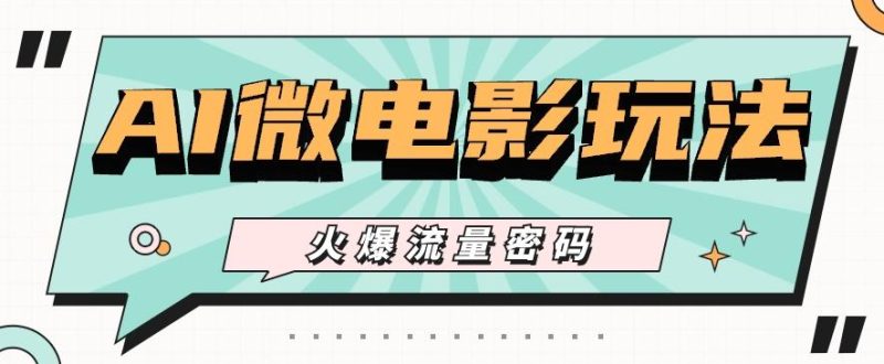 最近爆火的AI微电影玩法,零门槛新手也能制作原创作品,多种变现方式【视频+工具】-一个公司创业项目 - 淘金吧