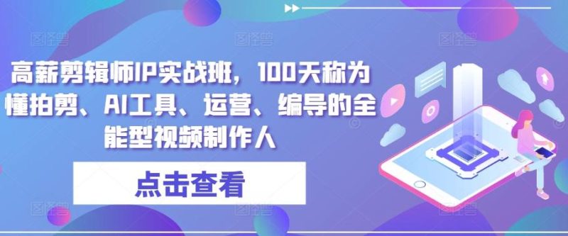 高薪剪辑师IP实战班,100天称为懂拍剪、AI工具、运营、编导的全能型视频制作人-一个公司创业项目 - 淘金吧