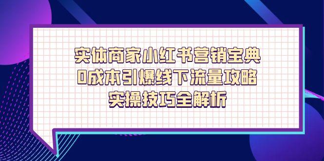 实体商家小红书营销宝典,0成本引爆线下流量攻略,实操技巧全解析-一个公司创业项目 - 淘金吧