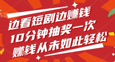 边看短剧边挣钱，10分钟抽奖一次，挣钱从未如此轻松【揭秘】