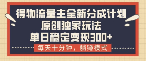 得物流量主全新分成计划模式，原创独家玩法，每天十分钟，躺挣模式，单日稳定变现3张+【揭秘】-一个公司创业项目 - 淘金吧