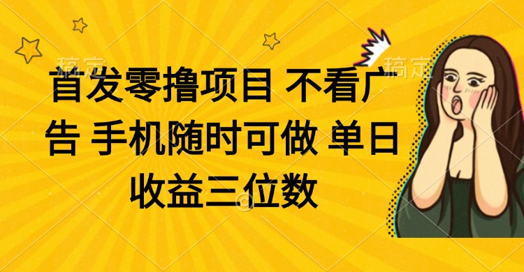 零撸项目 不看广告 手机随时可做 单日收益三位数-一个公司创业项目 - 淘金吧