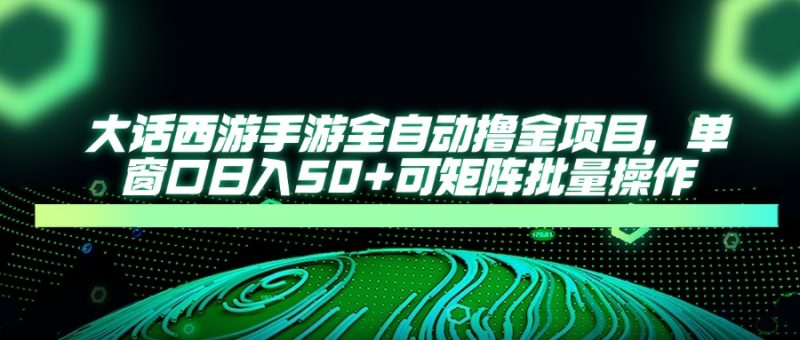 大话西游手游全自动撸金项目，单窗口日入50+可矩阵批量操作-一个公司创业项目 - 淘金吧