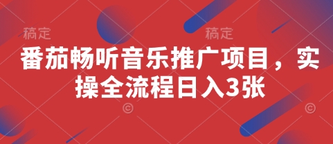 番茄畅听音乐推广项目,实操全流程日入3张-一个公司创业项目 - 淘金吧