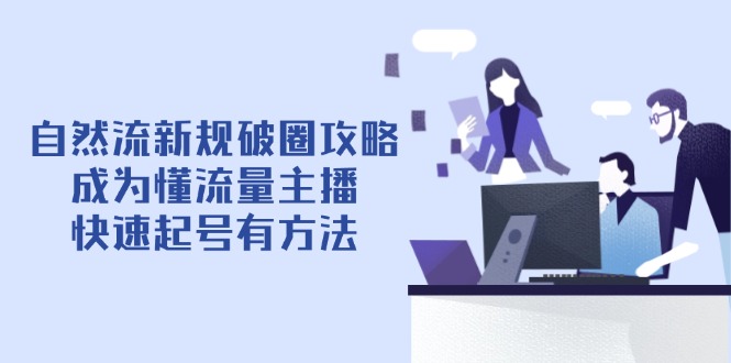 自然流新规破圈攻略【4月6更新】：成为懂流量主播，快速起号有方法-一个公司创业项目 - 淘金吧