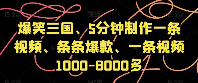 爆笑三国、5分钟制作一条视频、条条爆款、一条视频1000-8000多【揭秘】-一个公司创业项目 - 淘金吧