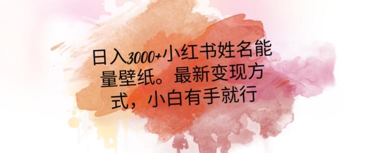 日入300+小红书姓名能量壁纸，最新二次变现方式，小白有手就行【揭秘】-一个公司创业项目 - 淘金吧
