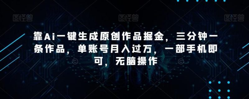 靠Ai一键生成原创作品掘金，三分钟一条作品，单账号月入过万，一部手机即可，无脑操作【揭秘】-一个公司创业项目 - 淘金吧