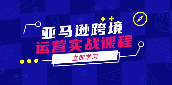 亚马逊跨境运营实战课程：涵盖亚马逊运营、申诉、选品等多个方面-一个公司创业项目 - 淘金吧