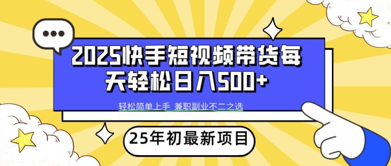 2025年初新项目快手短视频带货轻松日入500+-一个公司创业项目 - 淘金吧