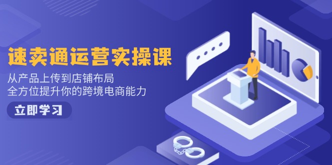 速卖通运营实操课,从产品上传到店铺布局,全方位提升你的跨境电商能力-一个公司创业项目 - 淘金吧