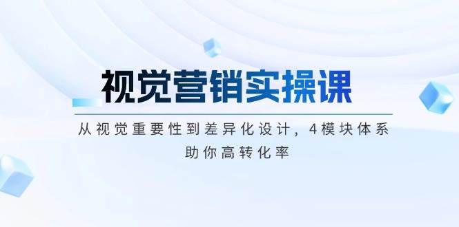 图片[1]-视觉营销实操课, 从视觉重要性到差异化设计, 4模块体系, 助你高转化率-云创网