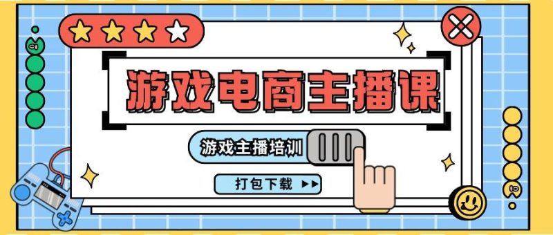 0基础入门游戏电商主播课程:游戏主播培训打包下载(23节)-一个公司创业项目 - 淘金吧