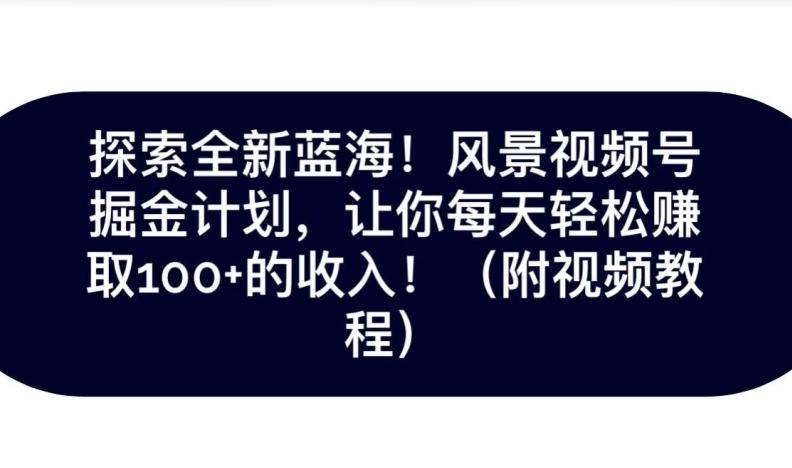 探索全新蓝海！抖音风景号掘金计划，让你每天轻松赚取100+的收入-一个公司创业项目 - 淘金吧