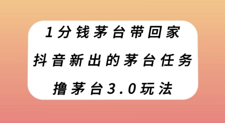 1分钱茅台带回家，抖音新出的茅台任务，撸茅台3.0玩法【揭秘】-一个公司创业项目 - 淘金吧