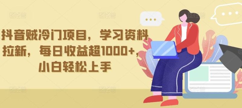 抖音贼冷门项目,学习资料拉新,每日收益超1000+,小白轻松上手【揭秘】-一个公司创业项目 - 淘金吧