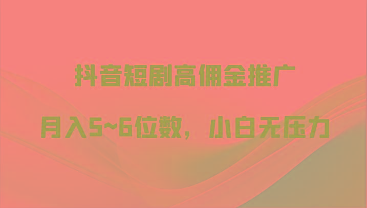 抖音短剧高佣金推广,月入5~6位数,小白无压力-一个公司创业项目 - 淘金吧