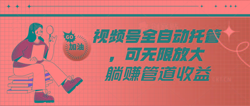 视频号全自动托管，有微信就能做的项目，可无限放大躺赚管道收益-一个公司创业项目 - 淘金吧