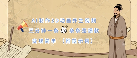 AI制作3D动画养生视频，三分钟一条，条条是爆款，变现简单(附提示词)-一个公司创业项目 - 淘金吧