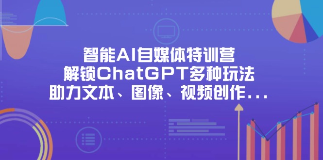 智能AI自媒体特训营,解锁ChatGPT多种玩法,助力文本、图像、视频创作…-一个公司创业项目 - 淘金吧