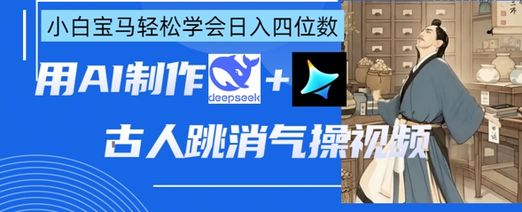 AI古人跳消气操视频制作,deepseek+即梦,小白宝马轻松学会日入四位数-一个公司创业项目 - 淘金吧