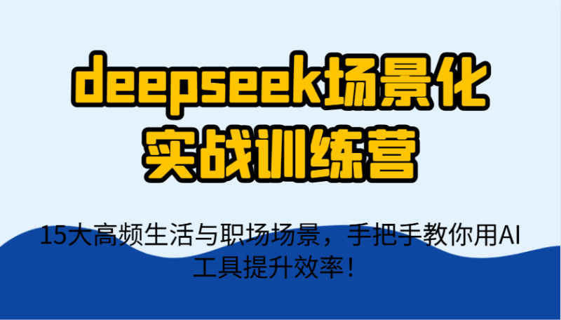 deepseek场景化实战训练营,15大高频生活与职场场景,手把手教你用AI工具提升效率!-一个公司创业项目 - 淘金吧