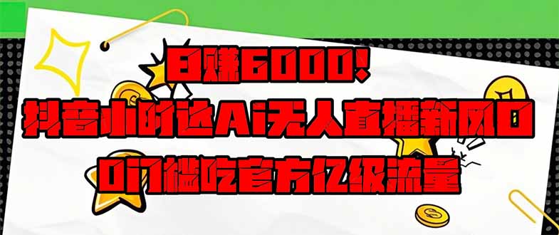 日赚6000+!抖音小时达Ai无人直播躺赚新风口,0门槛吃官方亿级流量!-一个公司创业项目 - 淘金吧