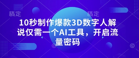 10秒制作爆款3D数字人解说仅需一个AI工具,开启流量密码-一个公司创业项目 - 淘金吧
