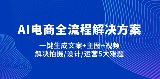 AI电商全流程解决方案,一键生成文案+主图+视频,解决拍摄/设计/运营5大难题-一个公司创业项目 - 淘金吧