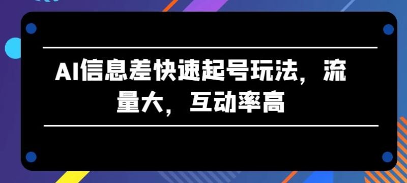 AI信息差快速起号玩法，流量大，互动率高【揭秘】-一个公司创业项目 - 淘金吧