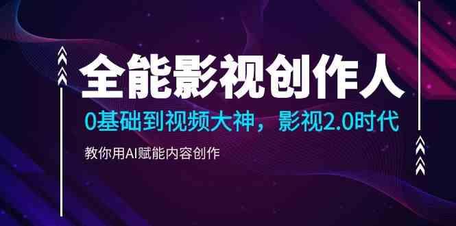 全能影视创作人，0基础到视频大神，影视2.0时代，教你用AI赋能内容创作(更新85节)-一个公司创业项目 - 淘金吧