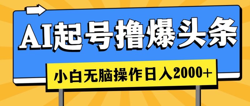 AI起号撸爆头条，小白也能操作，日入2000+-一个公司创业项目 - 淘金吧