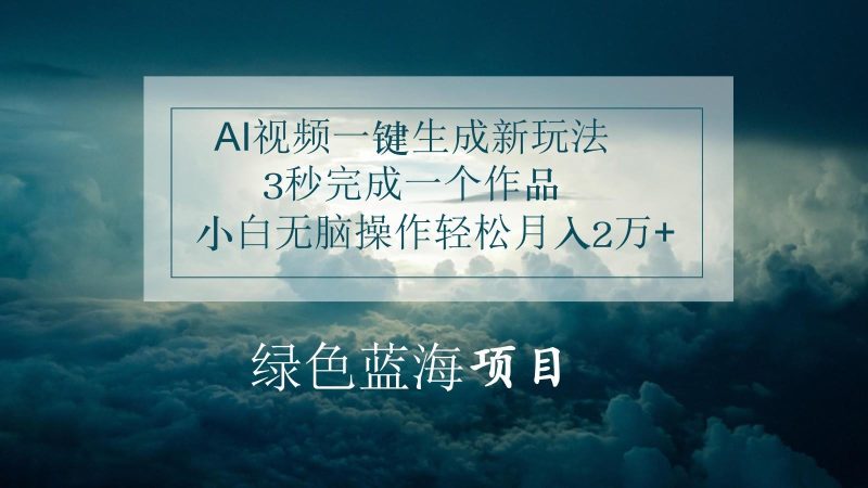 AI视频一键生成新玩法,3秒完成一个作品,小白无脑操作轻松月入2万+-一个公司创业项目 - 淘金吧