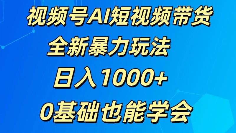 视频号AI短视频带货掘金计划全新暴力玩法 日入1000+ 0基础也能学会-一个公司创业项目 - 淘金吧