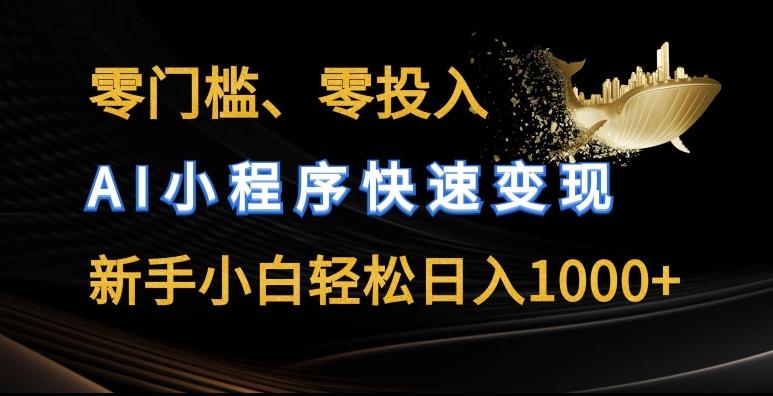 零门槛零投入，AI小程序快速变现，新手小白轻松日入几张【揭秘】-一个公司创业项目 - 淘金吧