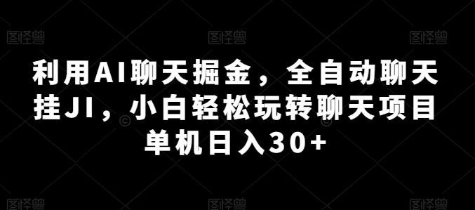 利用AI聊天掘金，全自动聊天挂JI，小白轻松玩转聊天项目 单机日入30+【揭秘】-一个公司创业项目 - 淘金吧