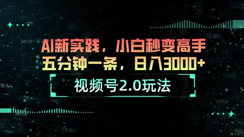视频号2.0玩法 AI新实践，小白秒变高手五分钟一条，日入3000+-一个公司创业项目 - 淘金吧