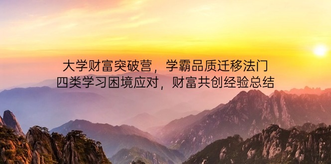 大学财富突破营，学霸品质迁移法门，四类学习困境应对，财富共创经验总结-一个公司创业项目 - 淘金吧
