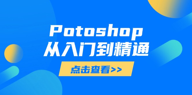 Potoshop从入门到精通：基础到高级，掌握全面图像处理技能-一个公司创业项目 - 淘金吧