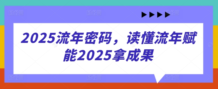 2025流年密码，读懂流年赋能2025拿成果-一个公司创业项目 - 淘金吧